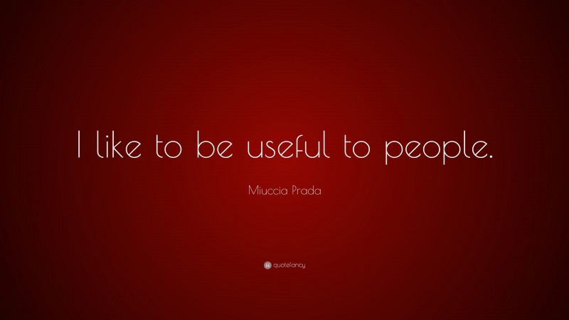 Miuccia Prada Quote: “I like to be useful to people.”