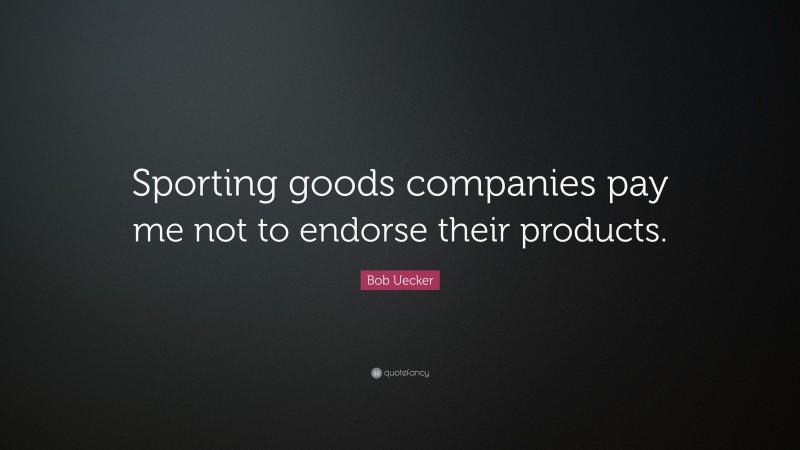 Bob Uecker Quote: “Sporting goods companies pay me not to endorse their products.”