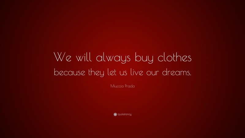 Miuccia Prada Quote: “We will always buy clothes because they let us live our dreams.”