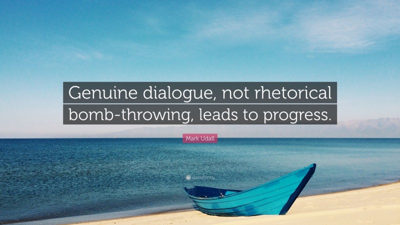 Mark Udall Quote: “Genuine dialogue, not rhetorical bomb-throwing, leads to progress.”