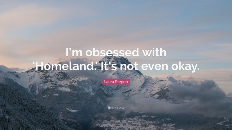 Laura Prepon Quote: “I’m obsessed with ‘Homeland.’ It’s not even okay.”