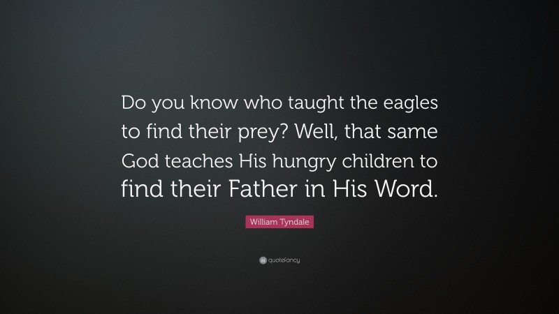 William Tyndale Quote: “Do you know who taught the eagles to find their prey? Well, that same God teaches His hungry children to find their Father in His Word.”