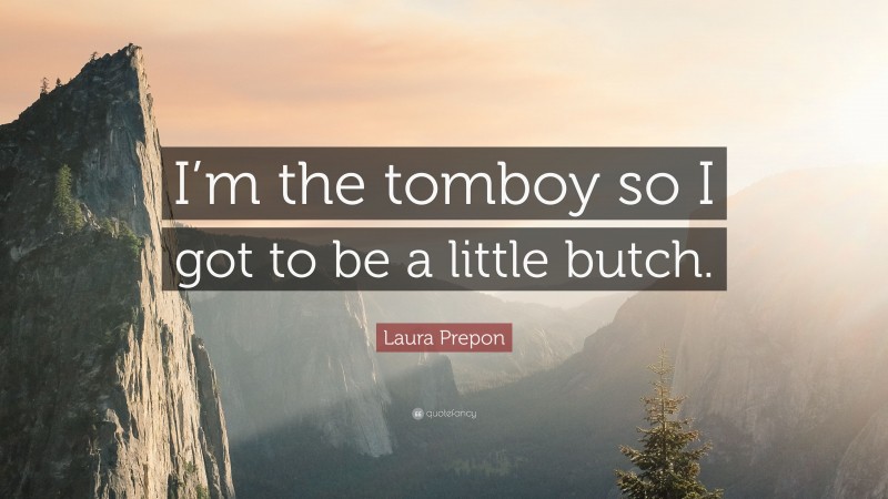 Laura Prepon Quote: “I’m the tomboy so I got to be a little butch.”