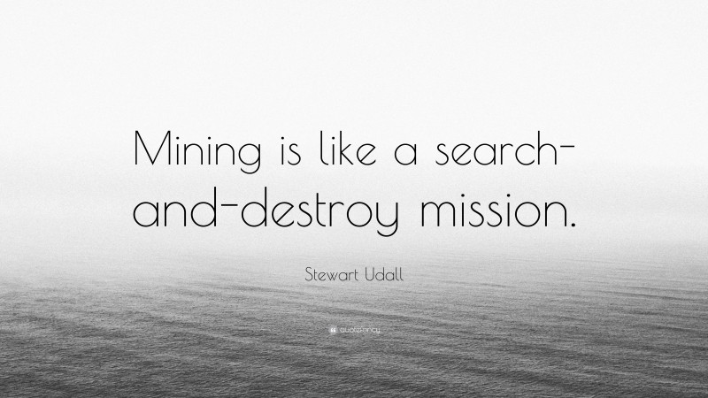 Stewart Udall Quote: “Mining is like a search-and-destroy mission.”