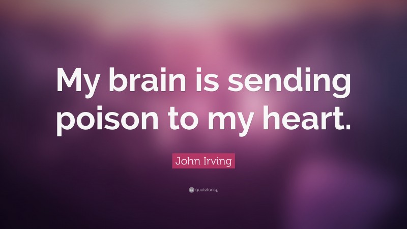 John Irving Quote: “My brain is sending poison to my heart.”