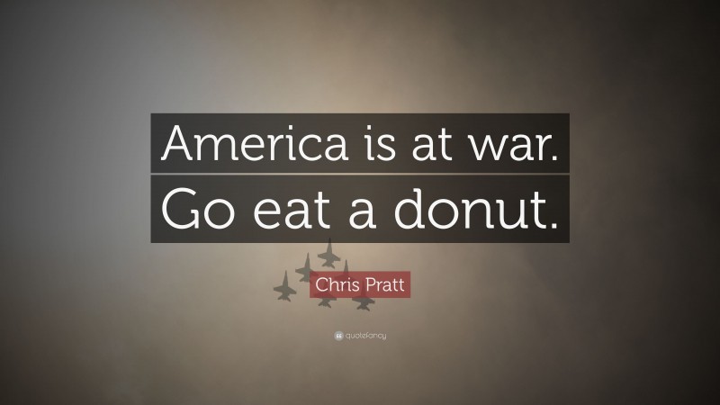 Chris Pratt Quote: “America is at war. Go eat a donut.”