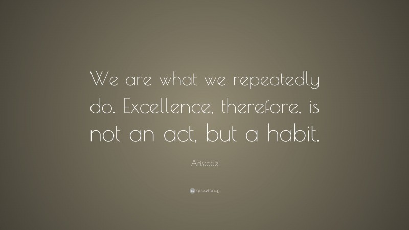 Aristotle Quote: “we Are What We Repeatedly Do. Excellence, Therefore 