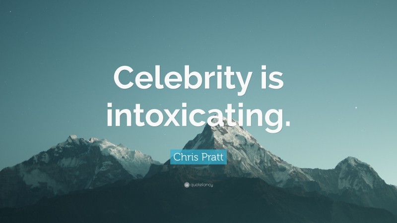 Chris Pratt Quote: “Celebrity is intoxicating.”