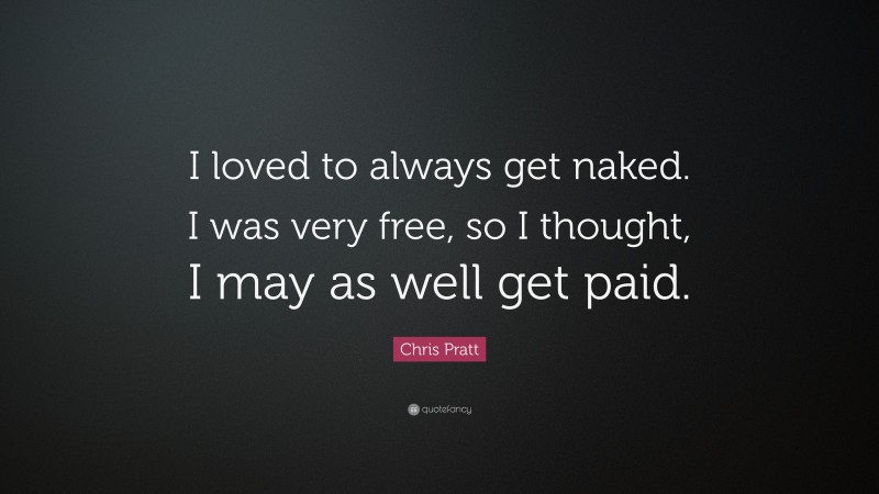 Chris Pratt Quote: “I loved to always get naked. I was very free, so I thought, I may as well get paid.”