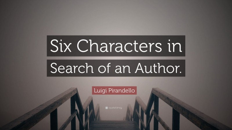Luigi Pirandello Quote: “Six Characters in Search of an Author.”