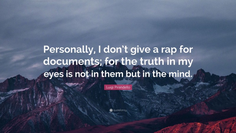 Luigi Pirandello Quote: “Personally, I don’t give a rap for documents; for the truth in my eyes is not in them but in the mind.”