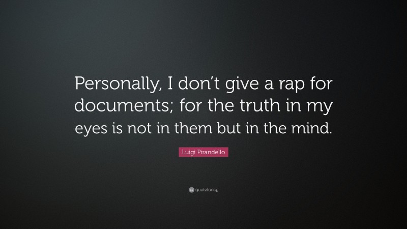 Luigi Pirandello Quote: “Personally, I don’t give a rap for documents; for the truth in my eyes is not in them but in the mind.”