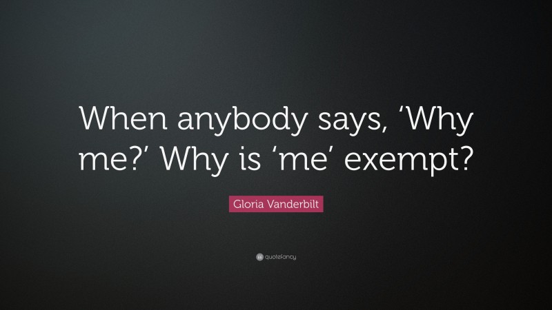 Gloria Vanderbilt Quote: “When anybody says, ‘Why me?’ Why is ‘me’ exempt?”