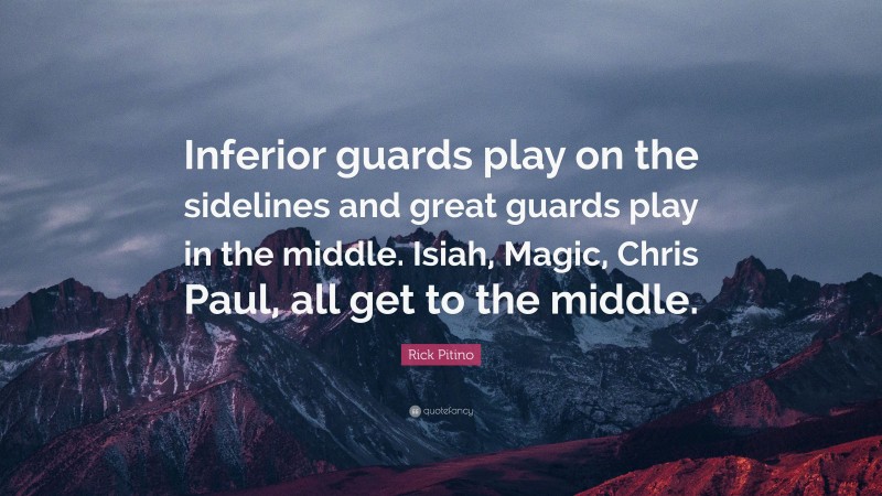 Rick Pitino Quote: “Inferior guards play on the sidelines and great guards play in the middle. Isiah, Magic, Chris Paul, all get to the middle.”