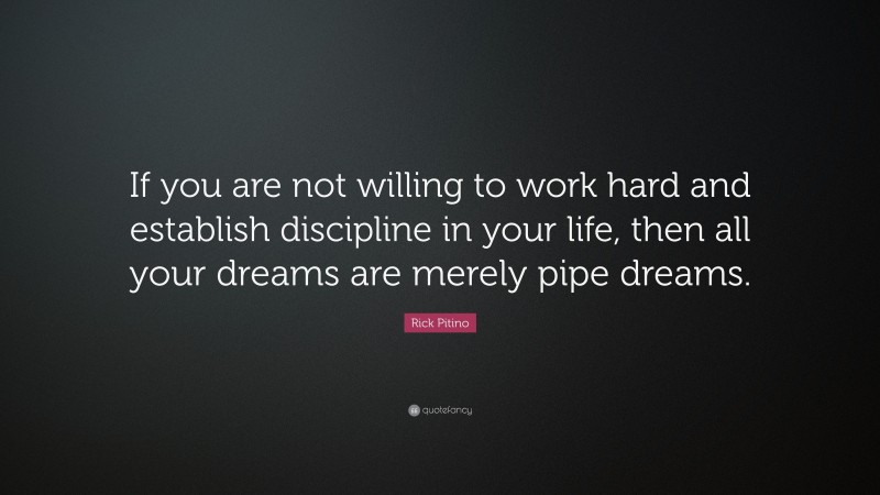 Rick Pitino Quote: “If you are not willing to work hard and establish discipline in your life, then all your dreams are merely pipe dreams.”