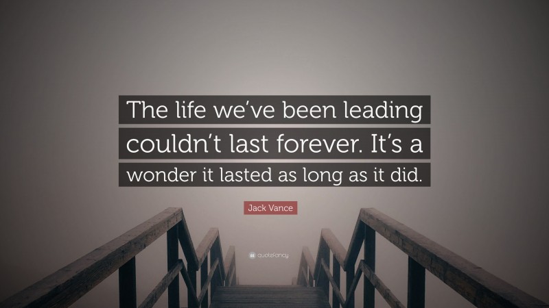 Jack Vance Quote: “The life we’ve been leading couldn’t last forever. It’s a wonder it lasted as long as it did.”