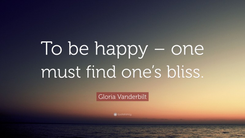 Gloria Vanderbilt Quote: “To be happy – one must find one’s bliss.”