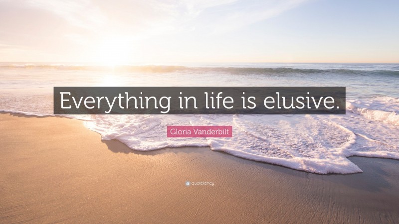 Gloria Vanderbilt Quote: “Everything in life is elusive.”