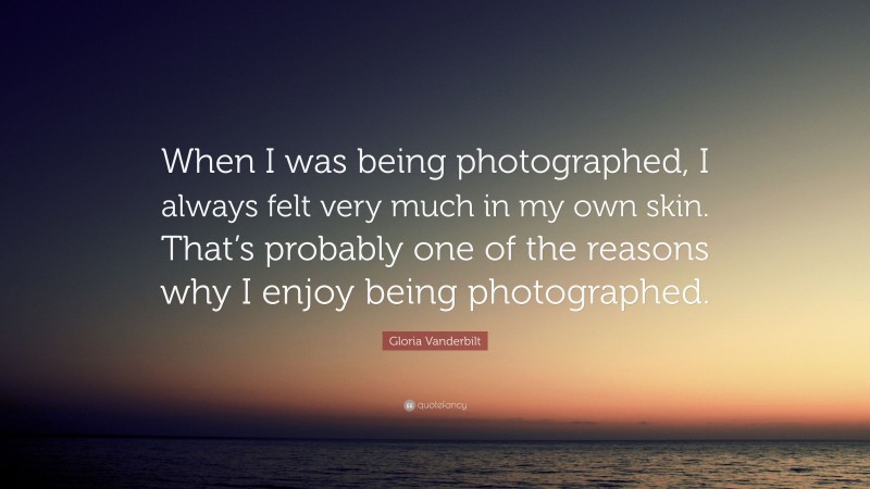 Gloria Vanderbilt Quote: “When I was being photographed, I always felt very much in my own skin. That’s probably one of the reasons why I enjoy being photographed.”
