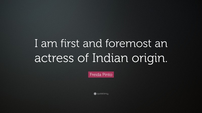 Freida Pinto Quote: “I am first and foremost an actress of Indian origin.”