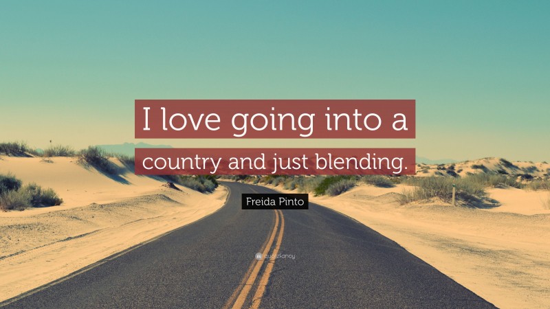 Freida Pinto Quote: “I love going into a country and just blending.”