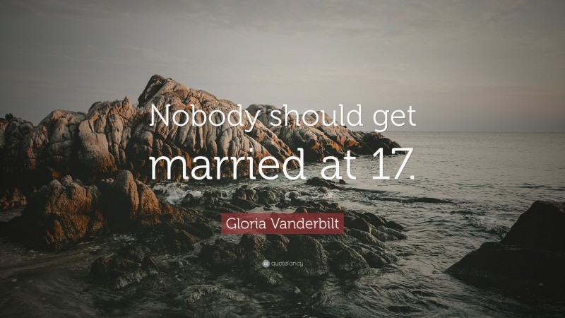 Gloria Vanderbilt Quote: “Nobody should get married at 17.”