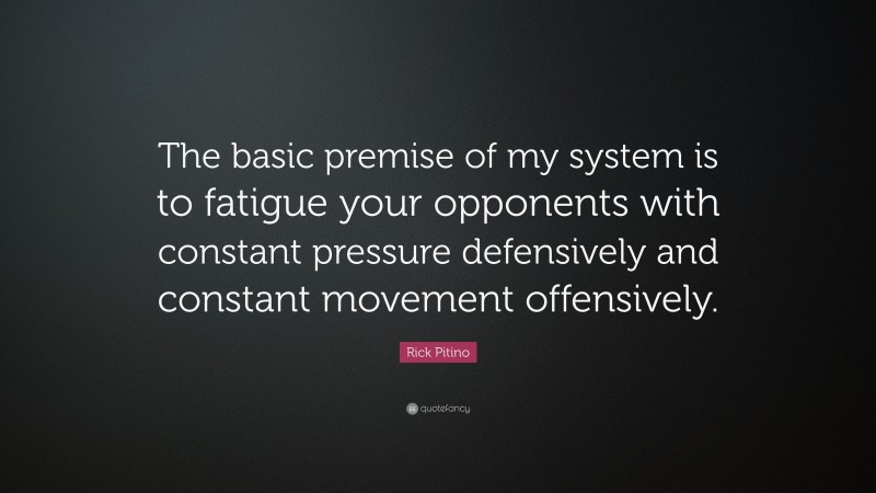 Rick Pitino Quote: “The basic premise of my system is to fatigue your opponents with constant pressure defensively and constant movement offensively.”