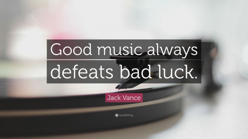 Jack Vance Quote: “Good music always defeats bad luck.”