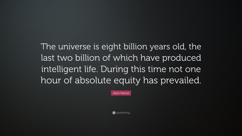 Jack Vance Quote: “The universe is eight billion years old, the last two billion of which have produced intelligent life. During this time not one hour of absolute equity has prevailed.”