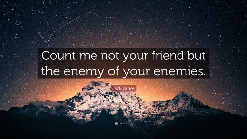 Jack Vance Quote: “Count me not your friend but the enemy of your enemies.”