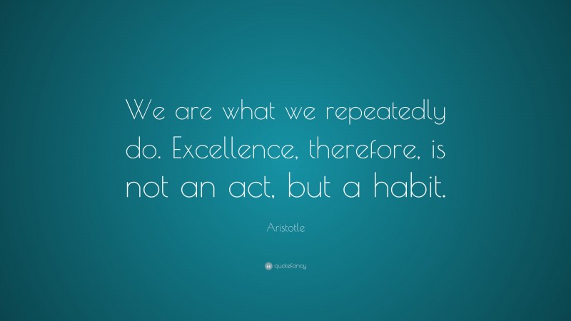 Aristotle Quote: “We are what we repeatedly do. Excellence, therefore ...