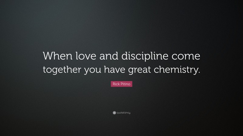 Rick Pitino Quote: “When love and discipline come together you have great chemistry.”
