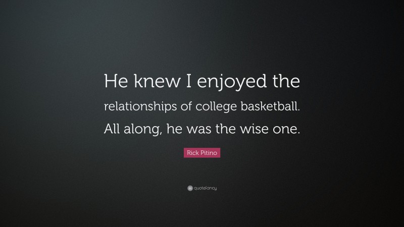 Rick Pitino Quote: “He knew I enjoyed the relationships of college basketball. All along, he was the wise one.”