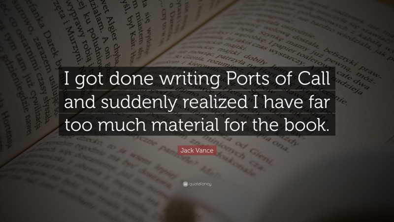 Jack Vance Quote: “I got done writing Ports of Call and suddenly realized I have far too much material for the book.”