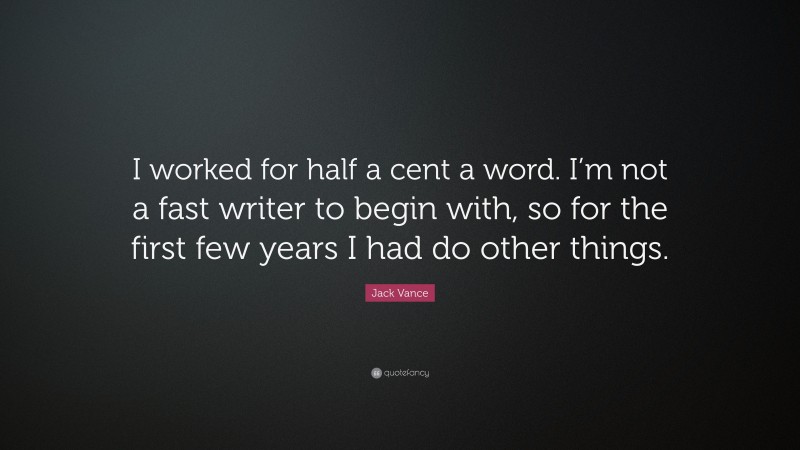 Jack Vance Quote: “I worked for half a cent a word. I’m not a fast writer to begin with, so for the first few years I had do other things.”