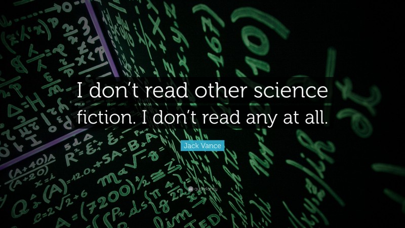 Jack Vance Quote: “I don’t read other science fiction. I don’t read any at all.”