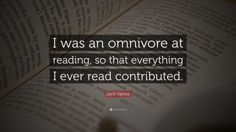 Jack Vance Quote: “I was an omnivore at reading, so that everything I ever read contributed.”