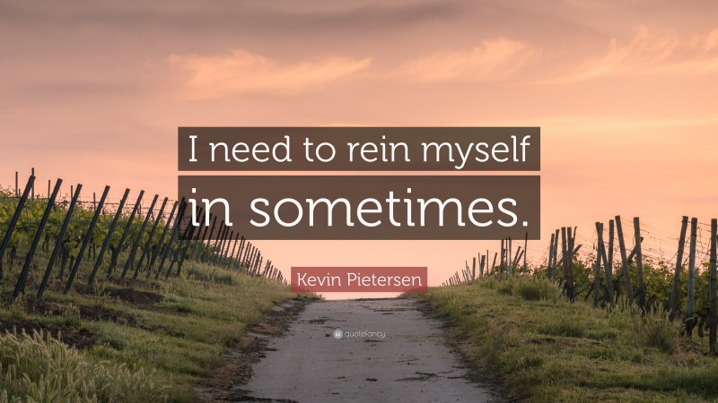 Kevin Pietersen Quote: “I need to rein myself in sometimes.”