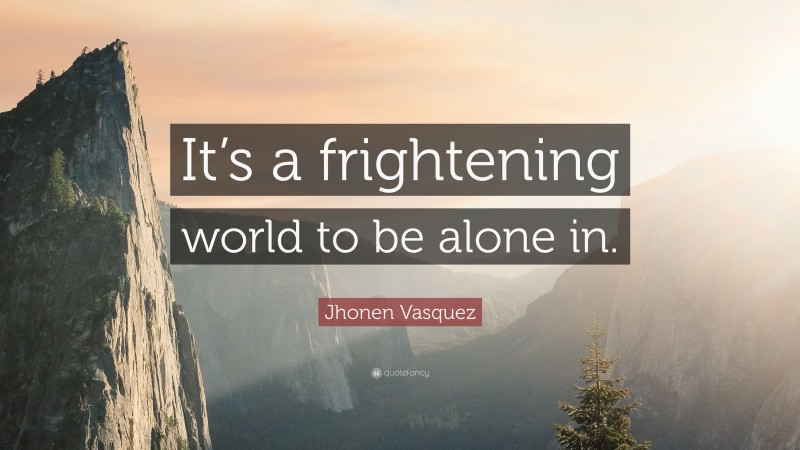 Jhonen Vasquez Quote: “It’s a frightening world to be alone in.”