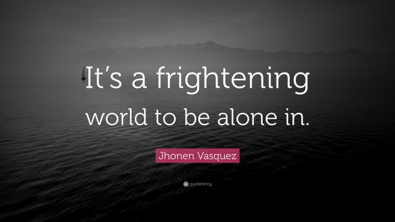 Jhonen Vasquez Quote: “It’s a frightening world to be alone in.”