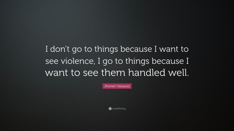 Jhonen Vasquez Quote: “I don’t go to things because I want to see violence, I go to things because I want to see them handled well.”