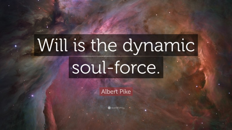 Albert Pike Quote: “Will is the dynamic soul-force.”