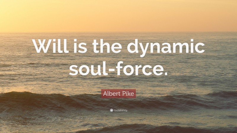 Albert Pike Quote: “Will is the dynamic soul-force.”