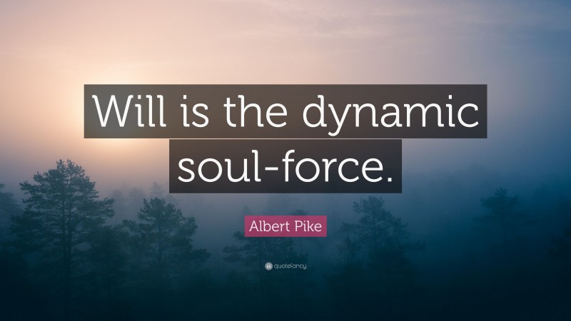 Albert Pike Quote: “Will is the dynamic soul-force.”