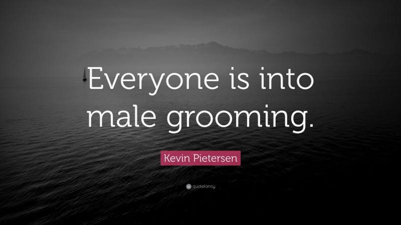 Kevin Pietersen Quote: “Everyone is into male grooming.”