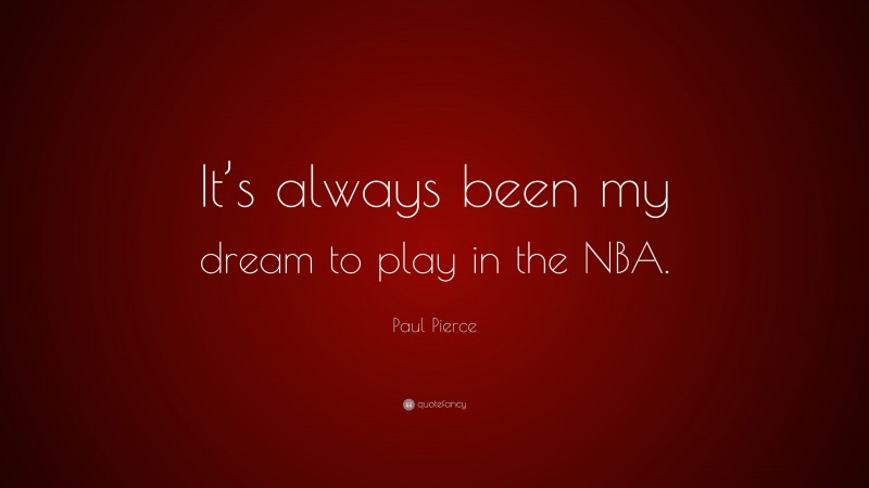 Paul Pierce Quote: “It’s always been my dream to play in the NBA.”