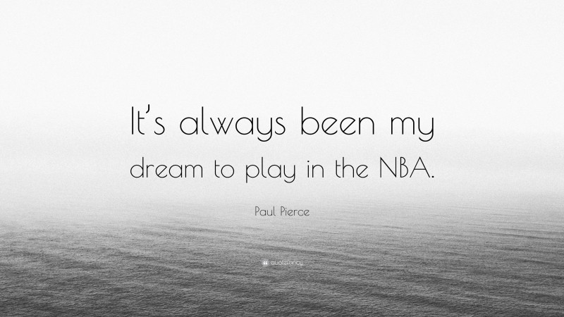 Paul Pierce Quote: “It’s always been my dream to play in the NBA.”