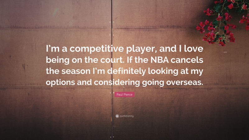Paul Pierce Quote: “I’m a competitive player, and I love being on the court. If the NBA cancels the season I’m definitely looking at my options and considering going overseas.”