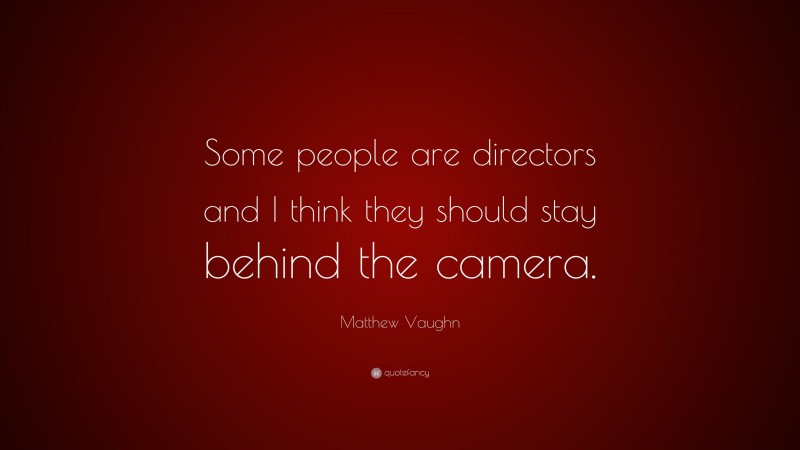 Matthew Vaughn Quote: “Some people are directors and I think they should stay behind the camera.”