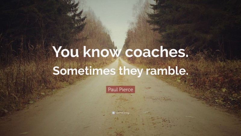Paul Pierce Quote: “You know coaches. Sometimes they ramble.”